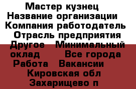 Мастер-кузнец › Название организации ­ Компания-работодатель › Отрасль предприятия ­ Другое › Минимальный оклад ­ 1 - Все города Работа » Вакансии   . Кировская обл.,Захарищево п.